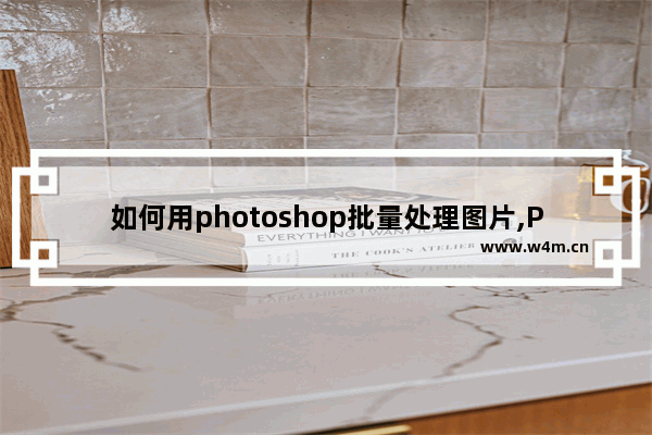 如何用photoshop批量处理图片,Photoshop批量处理