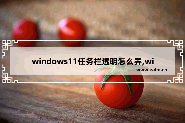 windows11任务栏透明怎么弄,win11如何设置任务栏透明度