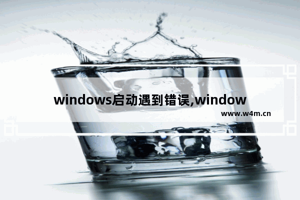 windows启动遇到错误,windows遇到一些问题需要重新启动