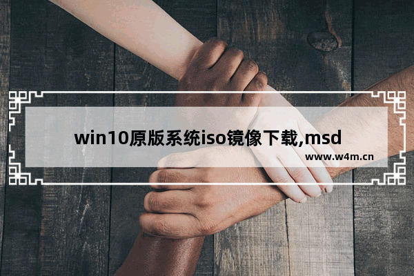 win10原版系统iso镜像下载,msdn最新版win10