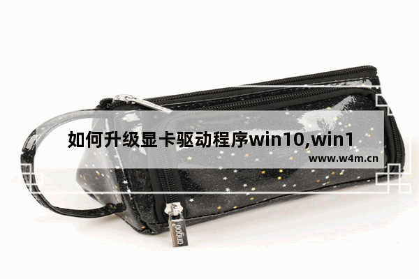 如何升级显卡驱动程序win10,win10gpu驱动程序怎么更新