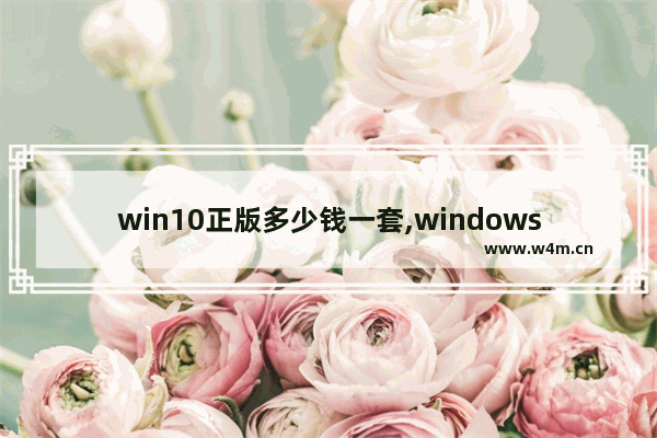 win10正版多少钱一套,windows10多少钱