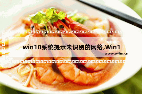 win10系统提示未识别的网络,Win10网络未识别