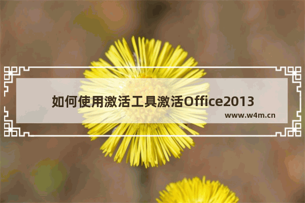 如何使用激活工具激活Office2013,office2013如何激活使用