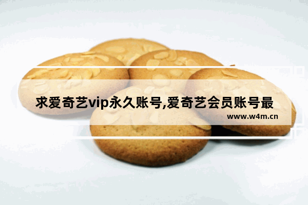 求爱奇艺vip永久账号,爱奇艺会员账号最新