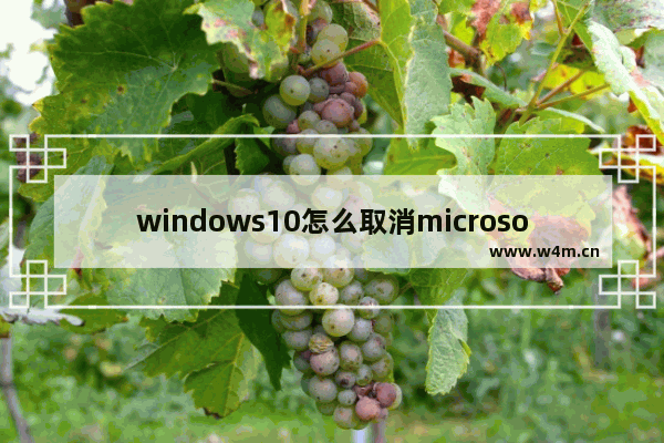 windows10怎么取消microsoft账户,microsoft账户怎么关闭