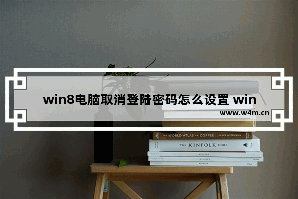 win8电脑取消登陆密码怎么设置 win8电脑不需要密码如何设置