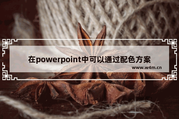 在powerpoint中可以通过配色方案,powerpoint的配色方案