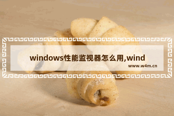 windows性能监视器怎么用,windows系统性能监视器