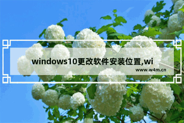 windows10更改软件安装位置,win10系统怎么修改Microsoft store下载软件的位置-