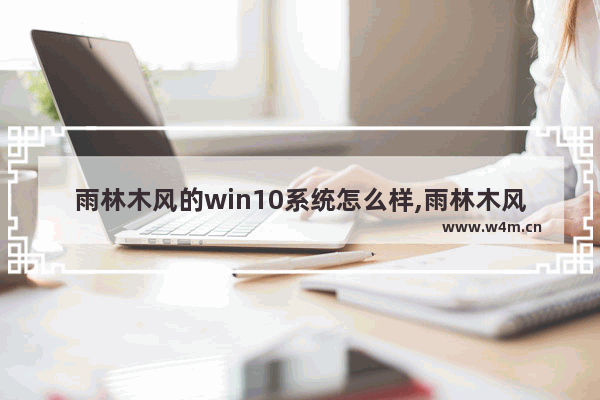 雨林木风的win10系统怎么样,雨林木风windows10