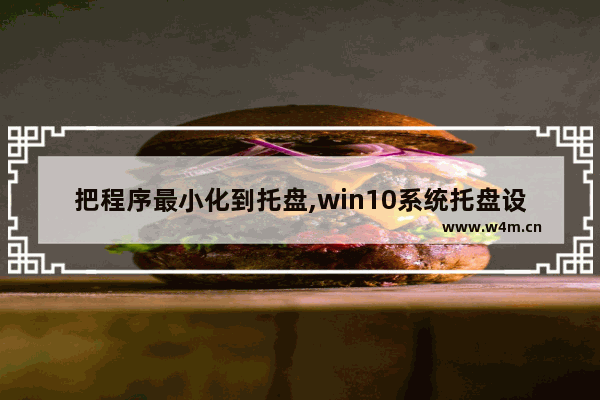 把程序最小化到托盘,win10系统托盘设置