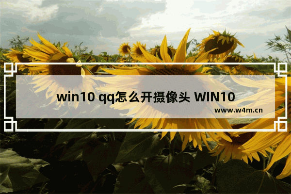 win10 qq怎么开摄像头 WIN10中QQ启用摄像头操作方法