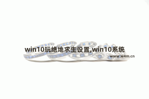 win10玩绝地求生设置,win10系统吃鸡怎么设置