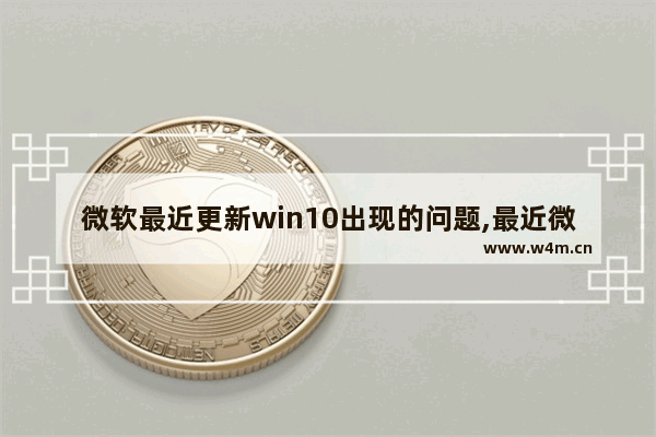 微软最近更新win10出现的问题,最近微软10系统更新有bug