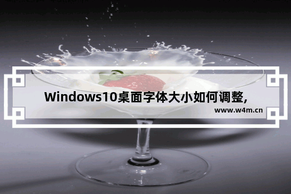 Windows10桌面字体大小如何调整,win10调整桌面文字大小