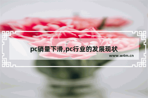 pc销量下滑,pc行业的发展现状