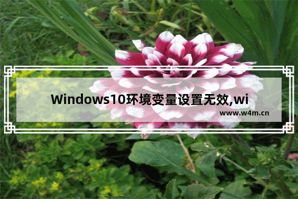 Windows10环境变量设置无效,windows环境变量设置不生效