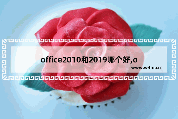 office2010和2019哪个好,office 2010和2019的区别