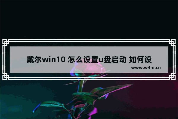 戴尔win10 怎么设置u盘启动 如何设置Dell电脑启动U盘？