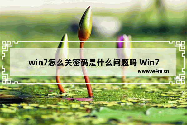 win7怎么关密码是什么问题吗 Win7如何关闭密码保护