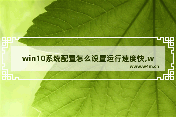 win10系统配置怎么设置运行速度快,win10的系统怎么通过设置提高运算速度