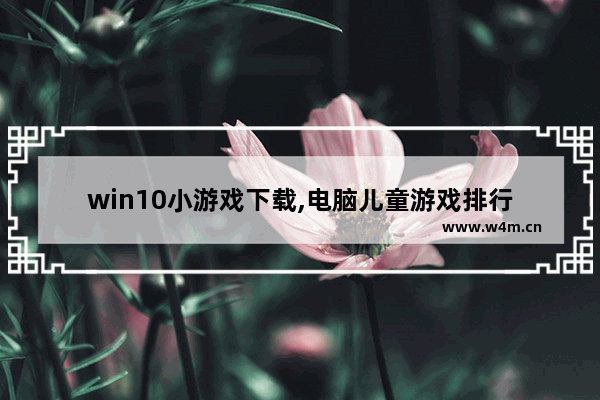 win10小游戏下载,电脑儿童游戏排行