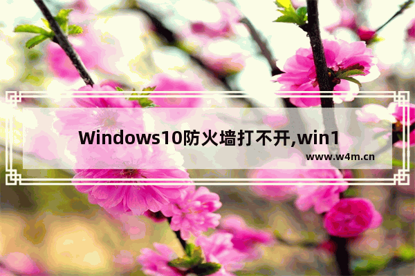 Windows10防火墙打不开,win10windows防火墙打不开