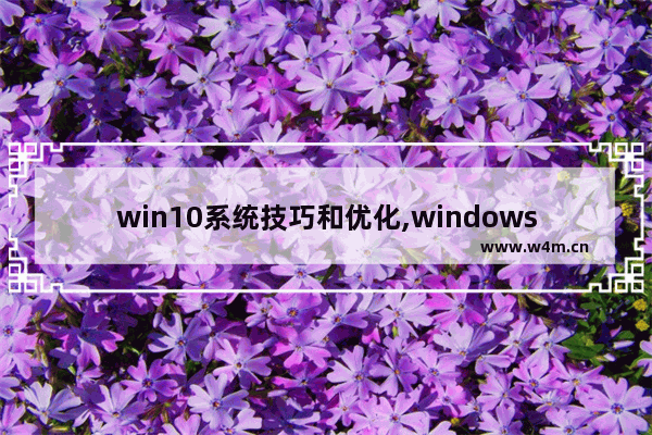 win10系统技巧和优化,windows10系统优化教程