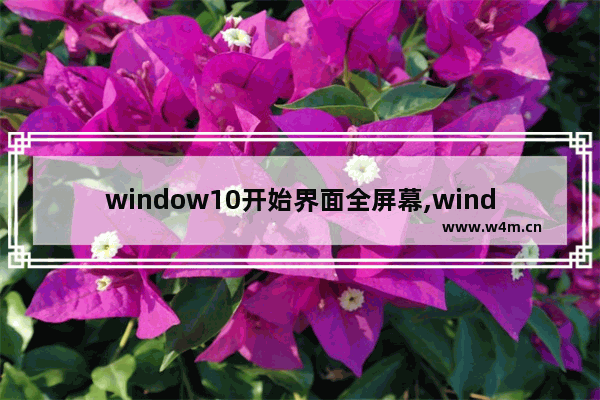 window10开始界面全屏幕,windows10怎么全屏显示