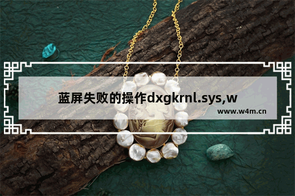 蓝屏失败的操作dxgkrnl.sys,win10 tdx.sys蓝屏