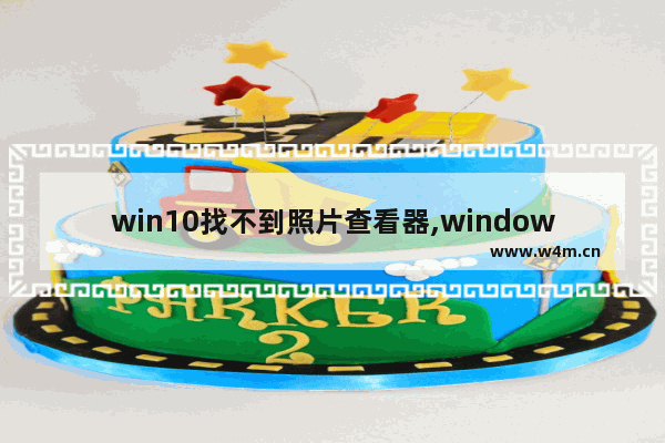 win10找不到照片查看器,windows10自带照片查看器