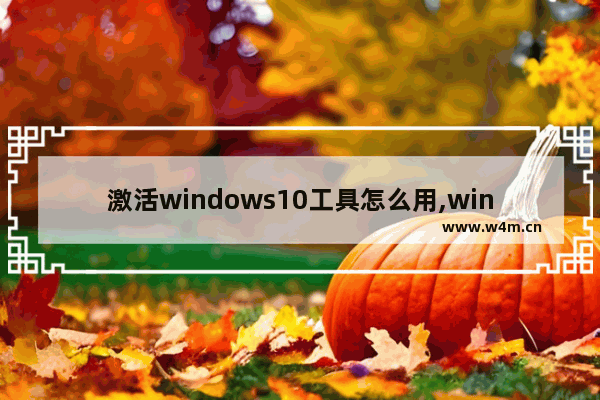 激活windows10工具怎么用,win10怎么用激活工具激活