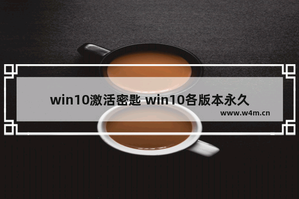 win10激活密匙 win10各版本永久激活,win10正式版激活密钥