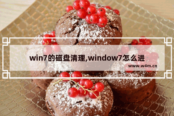 win7的磁盘清理,window7怎么进行磁盘清理