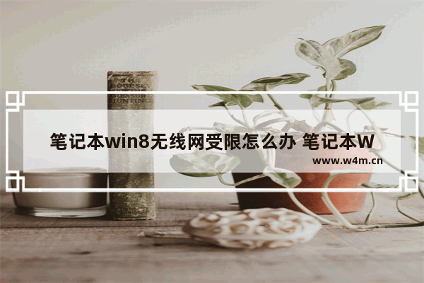 笔记本win8无线网受限怎么办 笔记本Win8无线网受限的解决方法