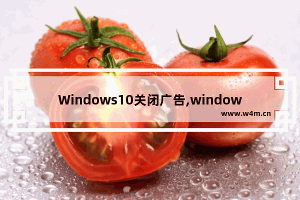 Windows10关闭广告,windows10系统怎么关闭广告