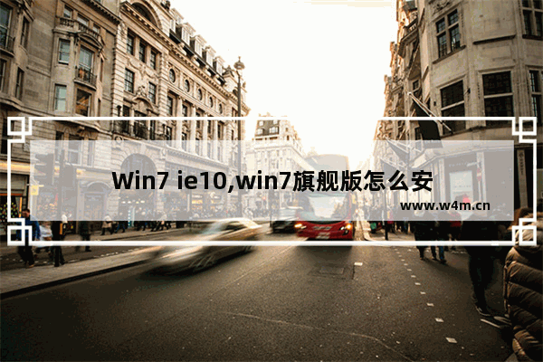 Win7 ie10,win7旗舰版怎么安装ie10