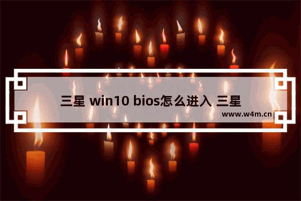 三星 win10 bios怎么进入 三星电脑如何进入Win10 BIOS