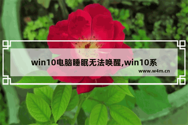 win10电脑睡眠无法唤醒,win10系统休眠了怎么唤醒