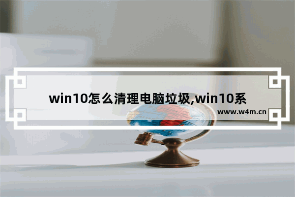 win10怎么清理电脑垃圾,win10系统垃圾文件清理