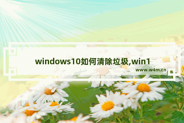 windows10如何清除垃圾,win10系统如何清除垃圾