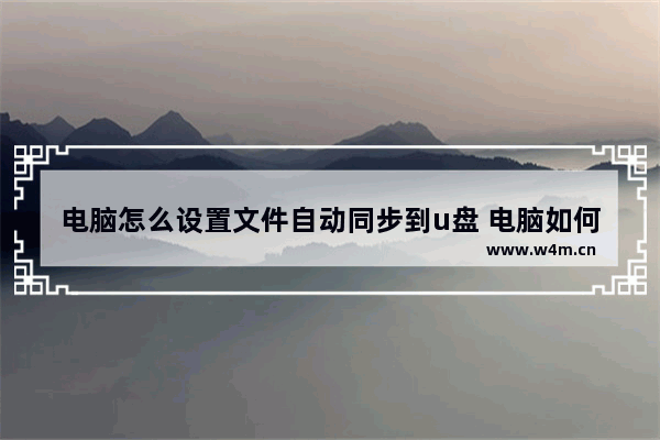 电脑怎么设置文件自动同步到u盘 电脑如何自动同步文件到U盘？