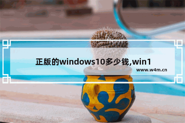 正版的windows10多少钱,win10官方正版多少钱