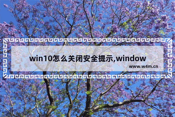 win10怎么关闭安全提示,windows安全提示怎么关闭