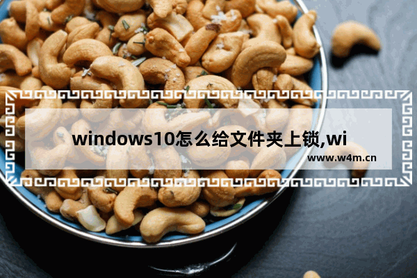 windows10怎么给文件夹上锁,windows10怎么锁文件夹