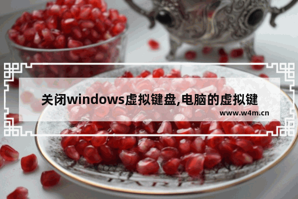 关闭windows虚拟键盘,电脑的虚拟键盘怎么关闭