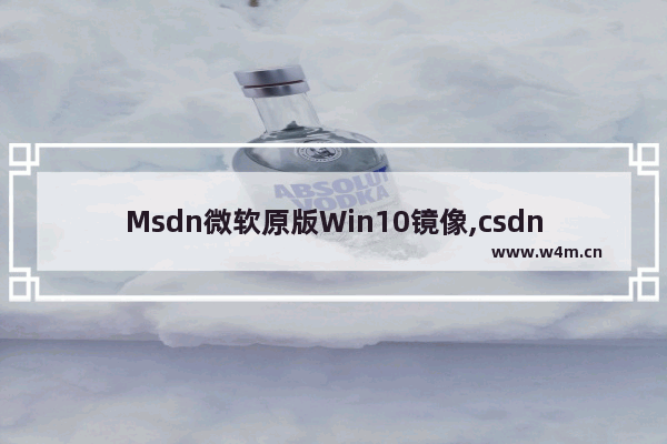 Msdn微软原版Win10镜像,csdn win10镜像