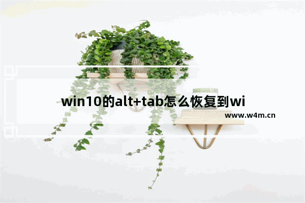 win10的alt+tab怎么恢复到win7的状态,win10取消alt快捷键