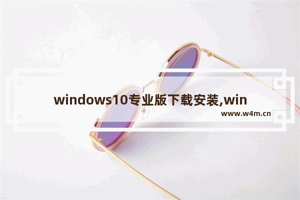 windows10专业版下载安装,win10专业版下载安装教程